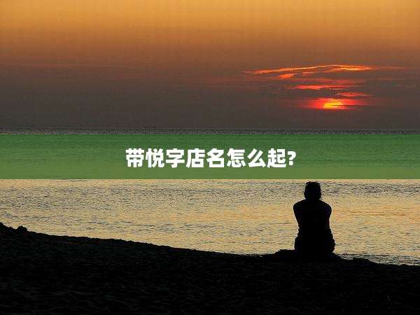 带悦字店名怎么起?