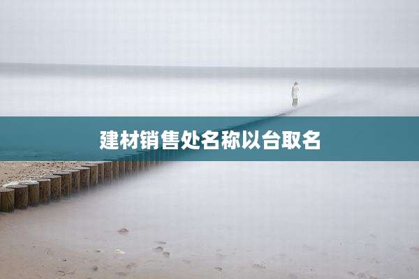 建材销售处名称以台取名
