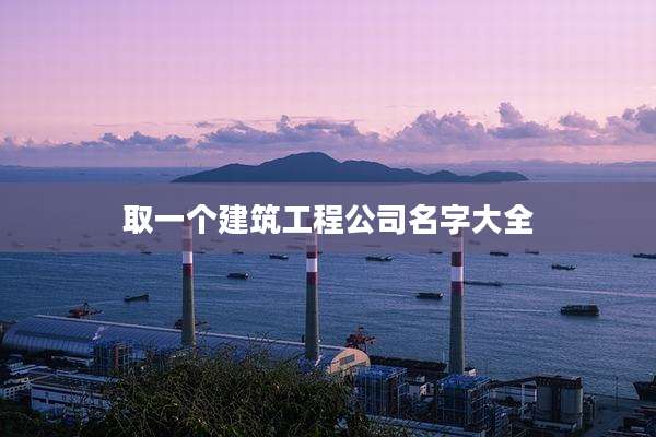 取一个建筑工程公司名字大全