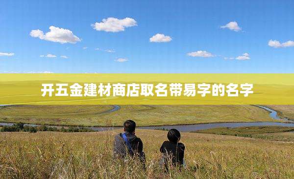 开五金建材商店取名带易字的名字