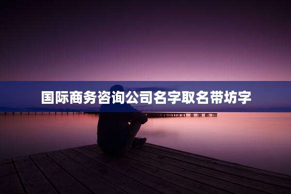 国际商务咨询公司名字取名带坊字
