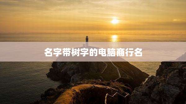 名字带树字的电脑商行名