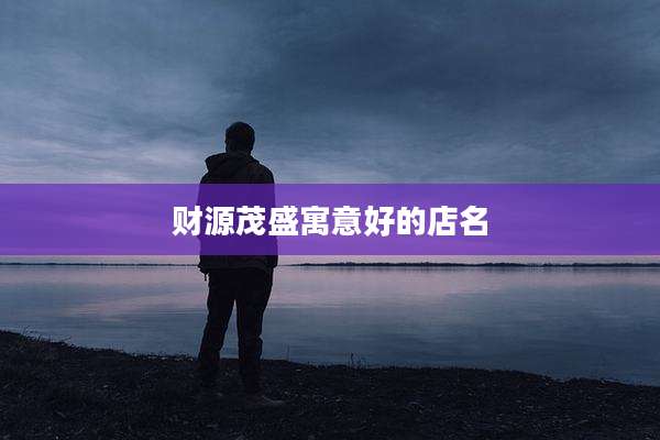 财源茂盛寓意好的店名