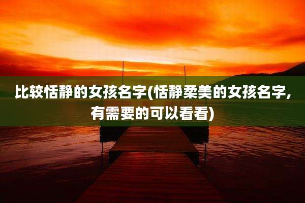 比较恬静的女孩名字(恬静柔美的女孩名字,有需要的可以看看)