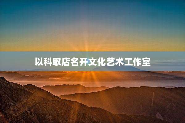 以科取店名开文化艺术工作室