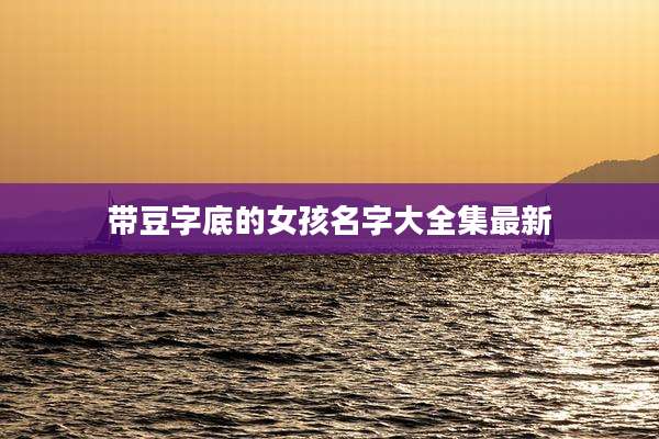 带豆字底的女孩名字大全集最新