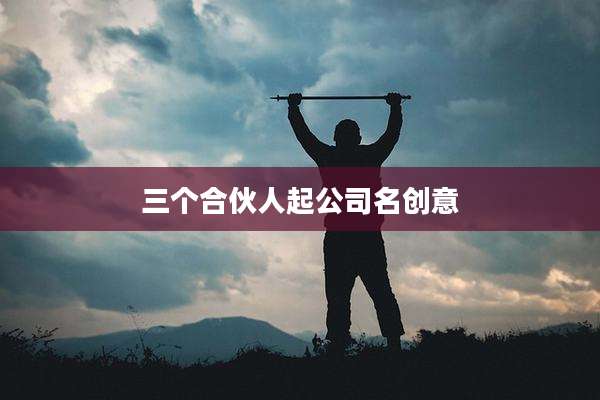 三个合伙人起公司名创意
