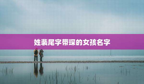 姓裴尾字带琛的女孩名字