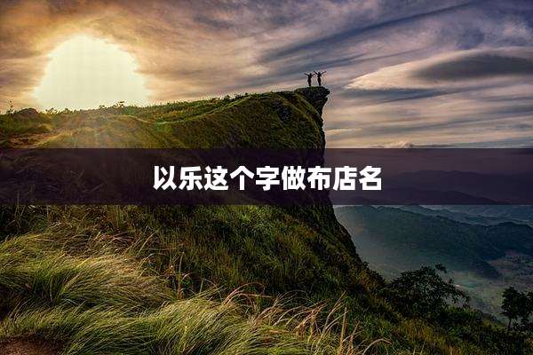 以乐这个字做布店名