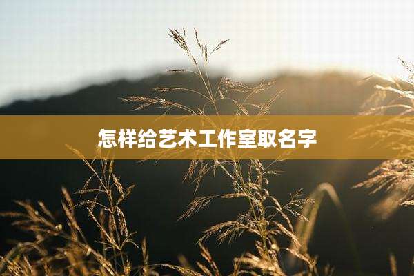 怎样给艺术工作室取名字