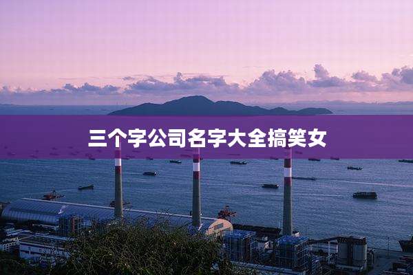 三个字公司名字大全搞笑女