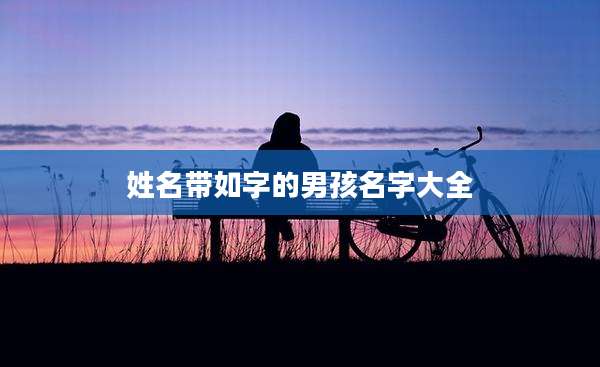 姓名带如字的男孩名字大全