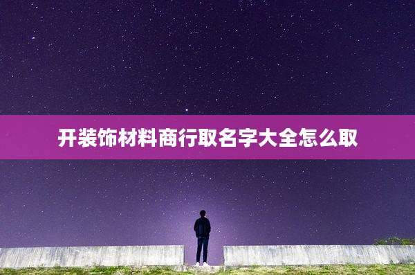 开装饰材料商行取名字大全怎么取