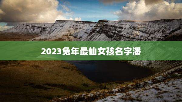 2023兔年最仙女孩名字潘