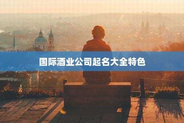 国际酒业公司起名大全特色