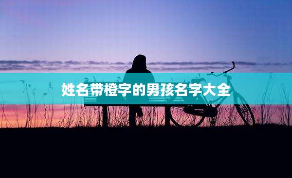 姓名带橙字的男孩名字大全