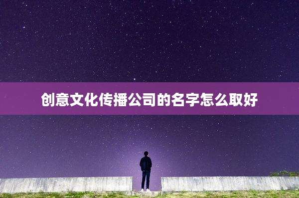 创意文化传播公司的名字怎么取好