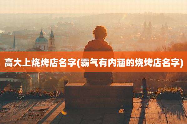 高大上烧烤店名字(霸气有内涵的烧烤店名字)