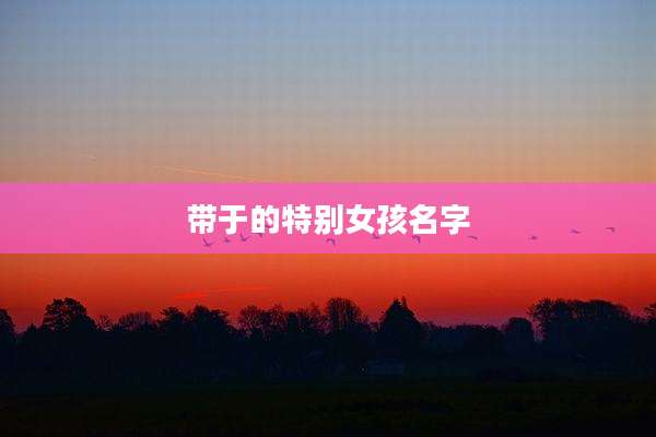 带于的特别女孩名字