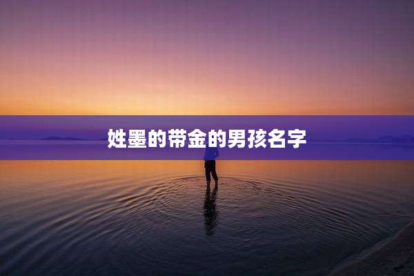 姓墨的带金的男孩名字