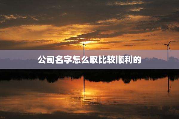 公司名字怎么取比较顺利的