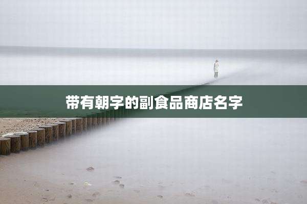 带有朝字的副食品商店名字