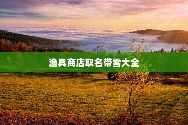 渔具商店取名带雪大全