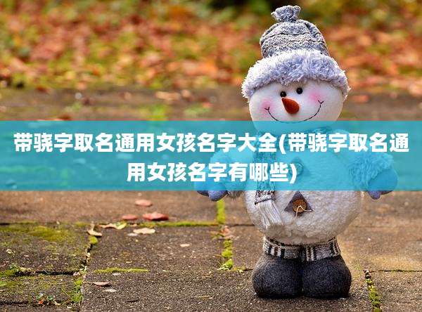 带骁字取名通用女孩名字大全(带骁字取名通用女孩名字有哪些)