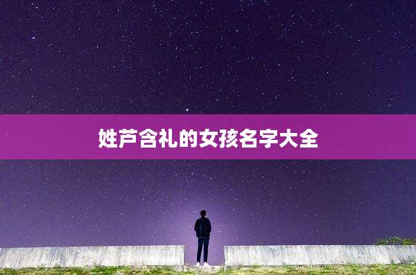 姓芦含礼的女孩名字大全
