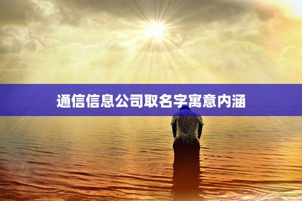 通信信息公司取名字寓意内涵