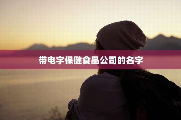 带电字保健食品公司的名字