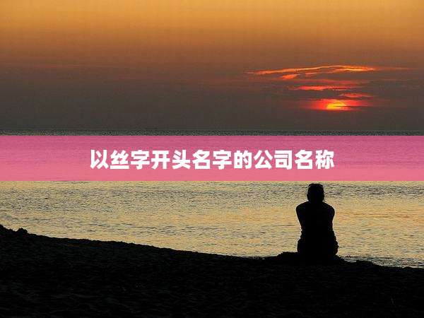 以丝字开头名字的公司名称