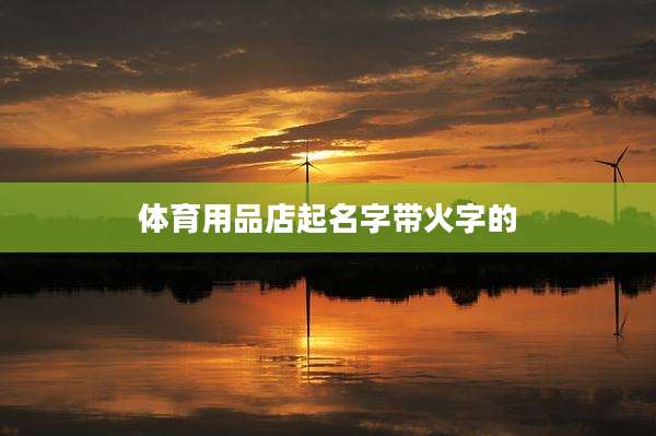 体育用品店起名字带火字的