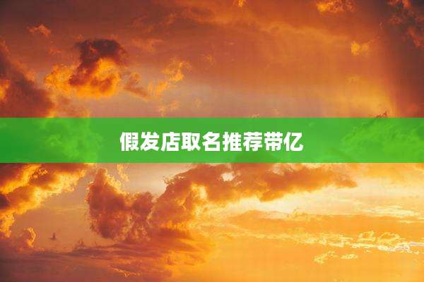 假发店取名推荐带亿
