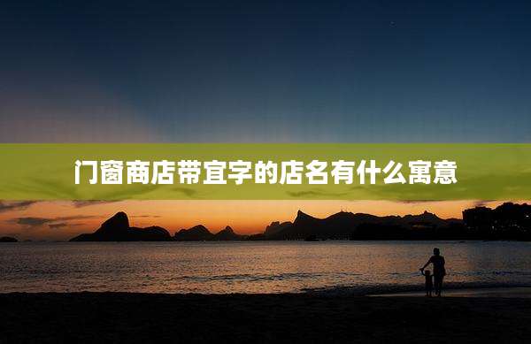 门窗商店带宜字的店名有什么寓意