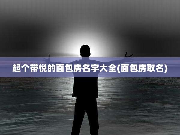 起个带悦的面包房名字大全(面包房取名)
