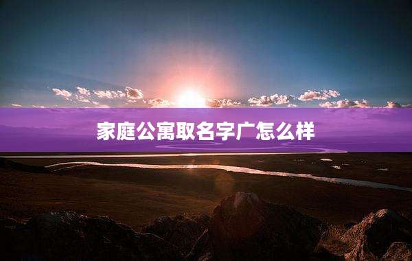 家庭公寓取名字广怎么样