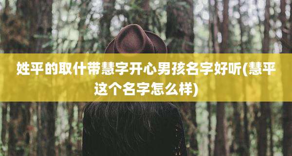 姓平的取什带慧字开心男孩名字好听(慧平这个名字怎么样)