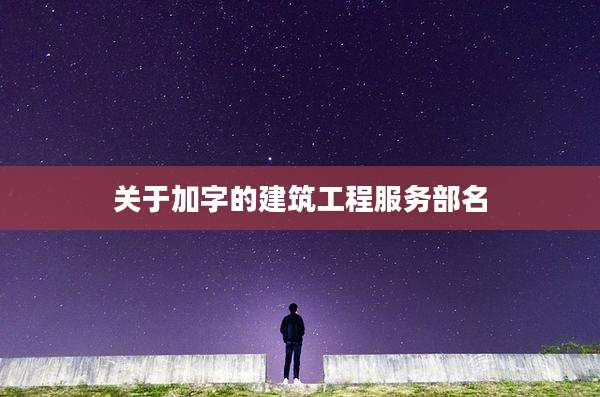 关于加字的建筑工程服务部名