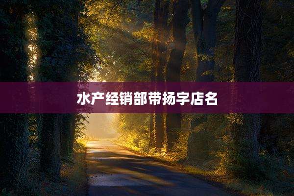 水产经销部带扬字店名