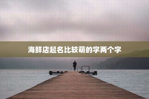 海鲜店起名比较萌的字两个字