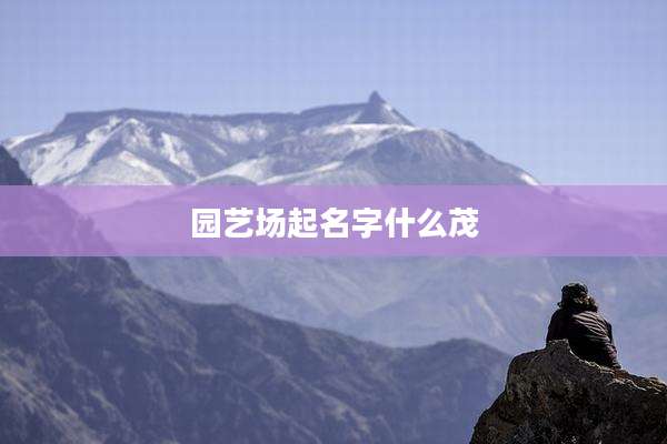 园艺场起名字什么茂