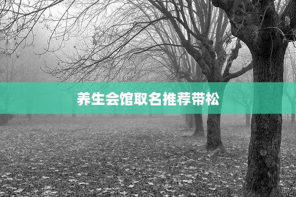 养生会馆取名推荐带松