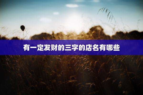 有一定发财的三字的店名有哪些