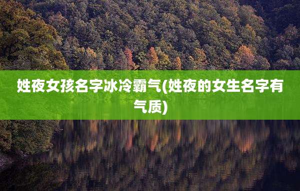 姓夜女孩名字冰冷霸气(姓夜的女生名字有气质)