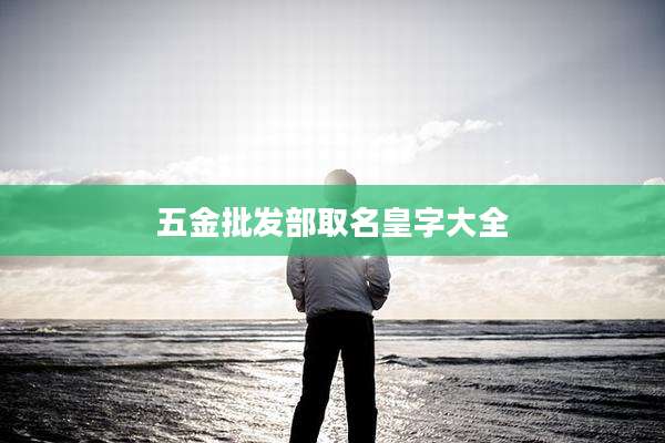 五金批发部取名皇字大全
