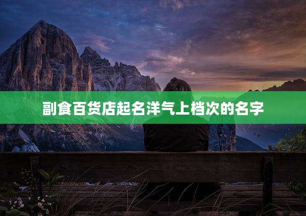 副食百货店起名洋气上档次的名字