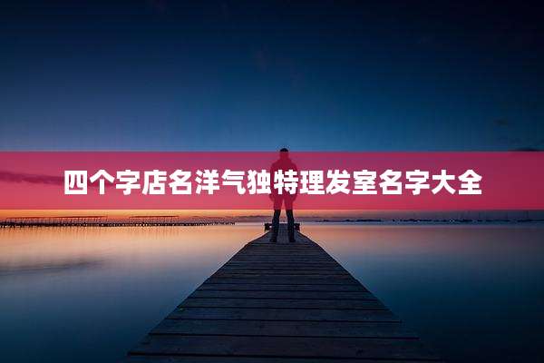 四个字店名洋气独特理发室名字大全