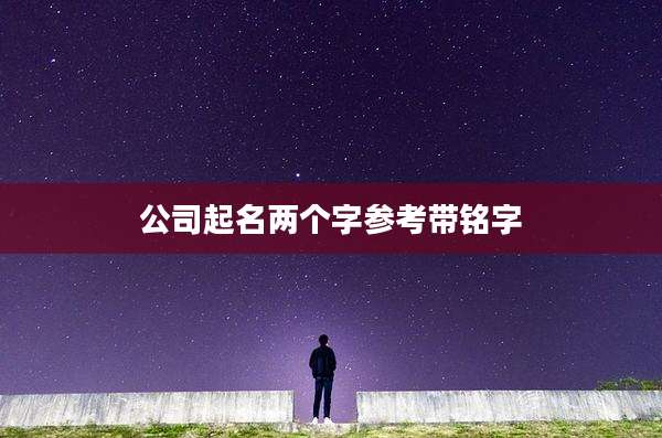 公司起名两个字参考带铭字