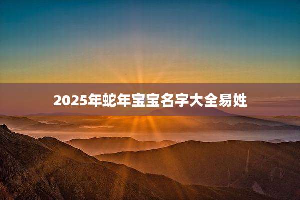 2025年蛇年宝宝名字大全易姓